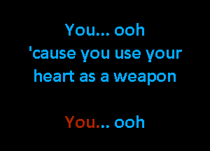 Youn.ooh
'cause you use your

heart as a weapon

You... ooh