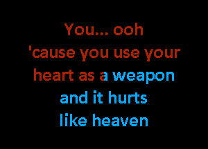 Youn.ooh
'cause you use your

heart as a weapon
and it hurts
like heaven