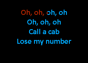 Oh, oh, oh, oh
Oh, oh, oh

Call a cab
Lose my number