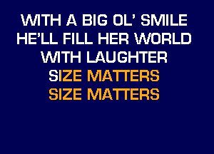 WITH A BIG OL' SMILE
HE'LL FILL HER WORLD
WITH LAUGHTER
SIZE MATTERS
SIZE MATTERS