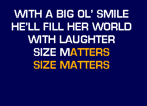 WITH A BIG OL' SMILE
HE'LL FILL HER WORLD
WITH LAUGHTER
SIZE MATTERS
SIZE MATTERS