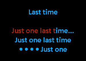 Last time

Just one last time...
Just one last time
0 0 o 0 Just one