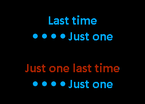 Last time
o o o 0 Just one

Just one last time
o 0 o 0 Just one