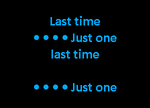 Last time
0 0 o 0 Just one

last time

0 0 0 0Just one