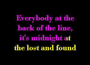 Everybody at the
back of the line,
it's midnight at
the lost and found

g