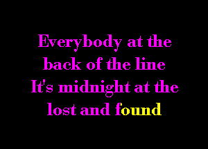Everybody at the
back of the line

It's midnight at the

lost and found