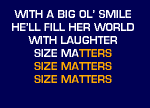 WITH A BIG OL' SMILE
HE'LL FILL HER WORLD
WITH LAUGHTER
SIZE MATTERS
SIZE MATTERS
SIZE MATTERS