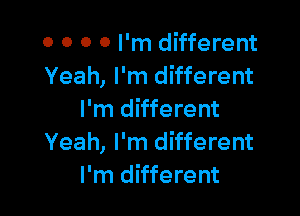 o o 0 0 I'm different
Yeah, I'm different

I'm different
Yeah, I'm different
I'm different