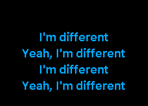 I'm different

Yeah, I'm different
I'm different
Yeah, I'm different