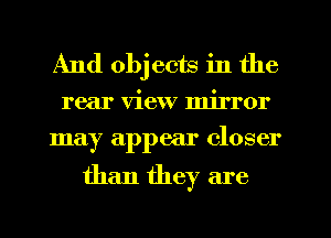 And obj cots in the
rear view mirror
may appear closer

than they are