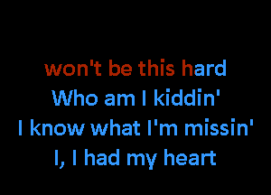 won't be this hard

Who am I kiddin'

I know what I'm missin'
l, I had my heart