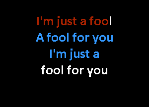 I'm just a fool
Afool for you

I'm just a
fool for you