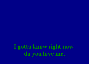 I gotta know right now
(10 you love me,
