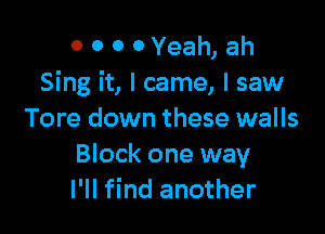 0 0 0 0 Yeah, ah
Sing it, I came, I saw

Tore down these walls
Block one way
I'll find another