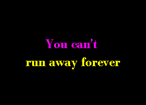 You can't

run away forever