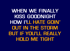 WHEN WE FINALLY
KISS GOODNIGHT
HOW I'LL HATE GUIN'
OUT IN THE STORM
BUT IF YOU'LL REALLY
HOLD ME TIGHT