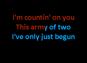 I'm countin' on you
This army of two

I've only just begun