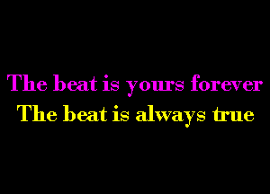 The beat is yours forever
The beat is always h'ue