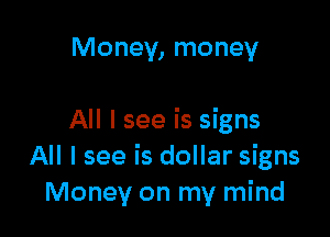 Money, money

All I see is signs
All I see is dollar signs
Money on my mind