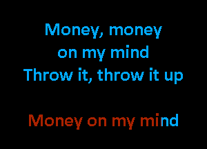 Money, money
on my mind

Throw it, throw it up

Money on my mind