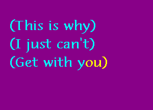 (This is why)
(I just can't)

(G at with you)