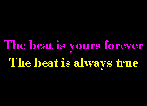 The beat is yours forever
The beat is always h'ue