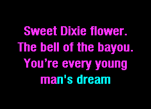 Sweet Dixie flower.
The bell of the bayou.

You're every young
man's dream