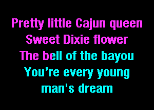 Pretty little Cajun queen
Sweet Dixie flower
The bell of the bayou
You're every young
man's dream