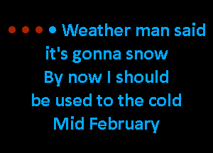 o o o 0 Weather man said
it's gonna snow

By now I should
be used to the cold
Mid February