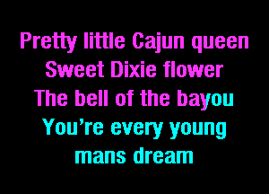 Pretty little Cajun queen
Sweet Dixie flower
The bell of the bayou
You're every young
mans dream