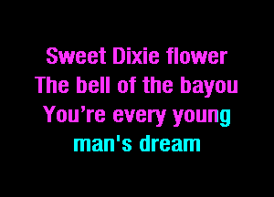 Sweet Dixie flower
The bell of the bayou

You're every young
man's dream