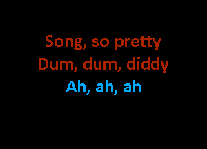 Song, so pretty
Dum, dum, diddy

Ah, ah, ah