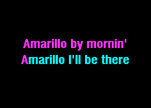 Amarillo by mornin'

Amarillo I'll be there