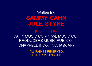 Written By1

CAHN MUSIC CORP, WB MUSIC 00.,
PRODUCERS MUSIC PUB. 00.,

CHAPPELL 8. 00., INC, (ASCAP)

ALL RIGHTS RESERVED.
USED BY PERMSSLON