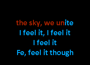 the sky, we unite

I feel it, I feel it
Ifeel it
Fe, feel it though