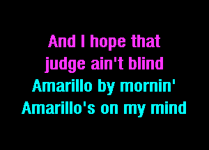And I hope that
judge ain't blind
Amarillo by mornin'
Amarillo's on my mind
