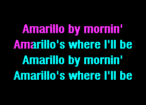 Amarillo by mornin'
Amarillo's where I'll be
Amarillo by mornin'
Amarillo's where I'll be