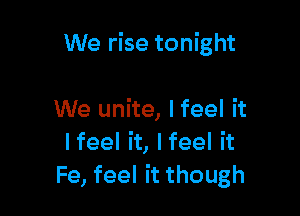 We rise tonight

We unite, I feel it
lfeel it, lfeel it
Fe, feel it though