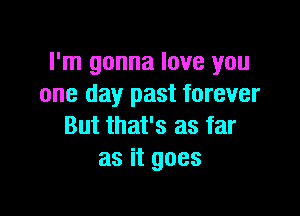 I'm gonna love you
one day past forever

But that's as far
as it goes