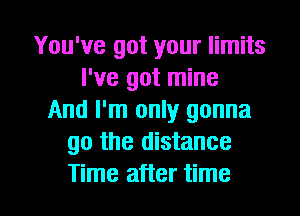 You've got your limits
I've got mine
And I'm only gonna
go the distance

Time after time I