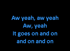 Aw yeah, aw yeah

Aw, yeah
It goes on and on
and on and on