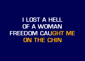 l LOST A HELL
OF A WOMAN

FREEDOM CAUGHT ME
ON THE CHIN