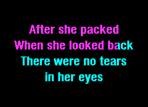 After she packed
When she looked back

There were no tears
in her eyes