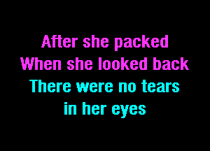 After she packed
When she looked back

There were no tears
in her eyes
