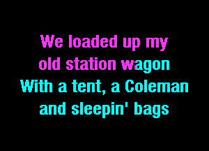 We loaded up my
old station wagon
With a tent, a Coleman
and sleepin' bags