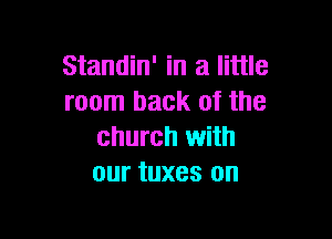 Standin' in a little
room back of the

church with
our tuxes on