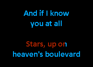 And if I know
you at all

Stars, up on
heaven's boulevard