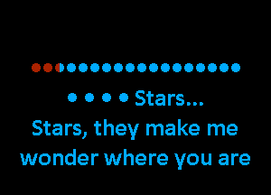 OOOOOOOOOOOOOOOOOO

0 0 0 0 Stars...
Stars, they make me
wonder where you are