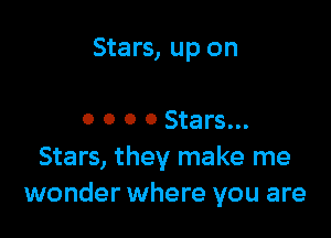 Stars, up on

0 0 0 0 Stars...
Stars, they make me
wonder where you are