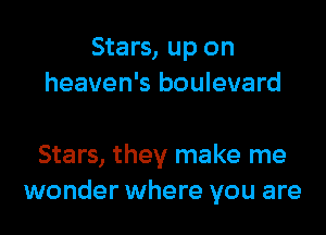 Stars, up on
heaven's boulevard

Stars, they make me
wonder where you are
